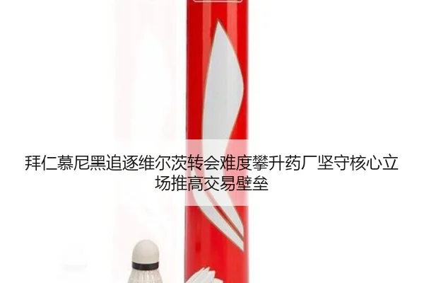 拜仁慕尼黑追逐维尔茨转会难度攀升药厂坚守核心立场推高交易壁垒