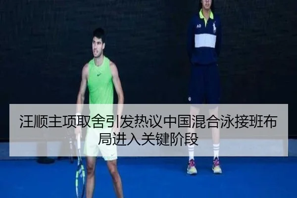 汪顺主项取舍引发热议中国混合泳接班布局进入关键阶段 - boyu sports