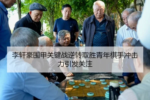 李轩豪围甲关键战逆转取胜青年棋手冲击力引发关注（boyu sports）